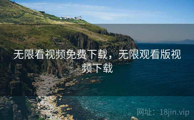 无限看视频免费下载，无限观看版视频下载