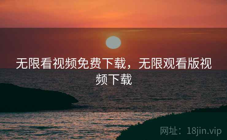 无限看视频免费下载，无限观看版视频下载