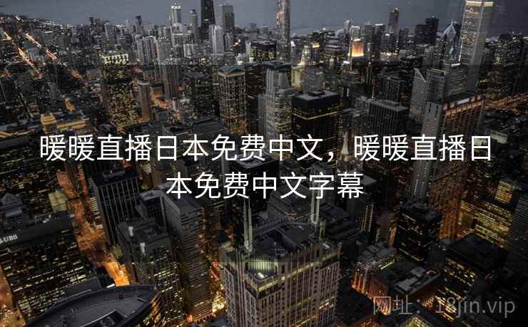 暖暖直播日本免费中文，暖暖直播日本免费中文字幕