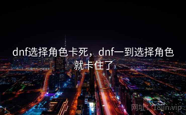 dnf选择角色卡死，dnf一到选择角色就卡住了