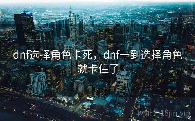dnf选择角色卡死，dnf一到选择角色就卡住了