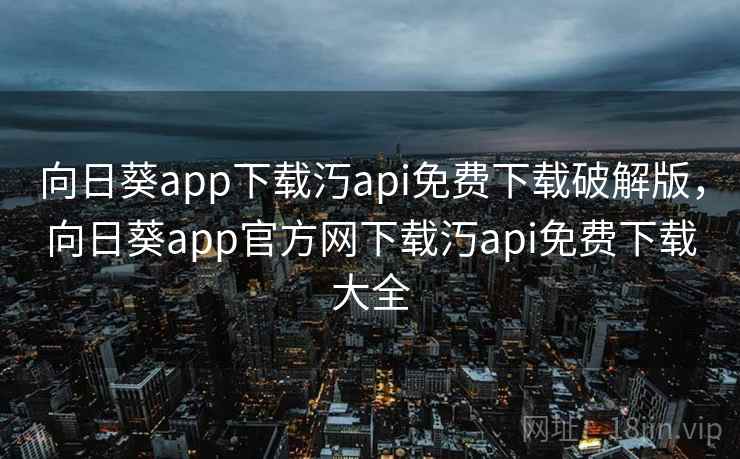 向日葵app下载汅api免费下载破解版，向日葵app官方网下载汅api免费下载大全