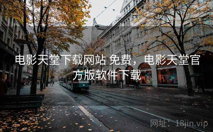 电影天堂下载网站 免费，电影天堂官方版软件下载