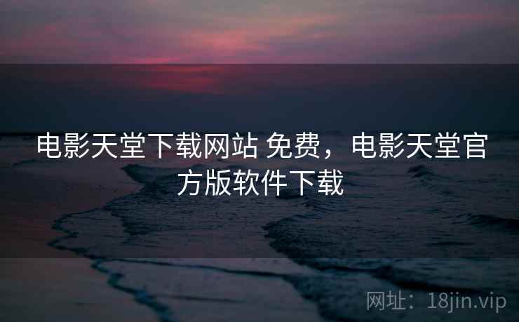 电影天堂下载网站 免费，电影天堂官方版软件下载