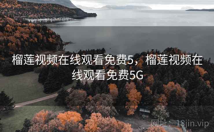 榴莲视频在线观看免费5，榴莲视频在线观看免费5G