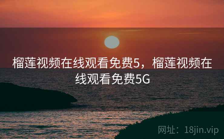 榴莲视频在线观看免费5，榴莲视频在线观看免费5G
