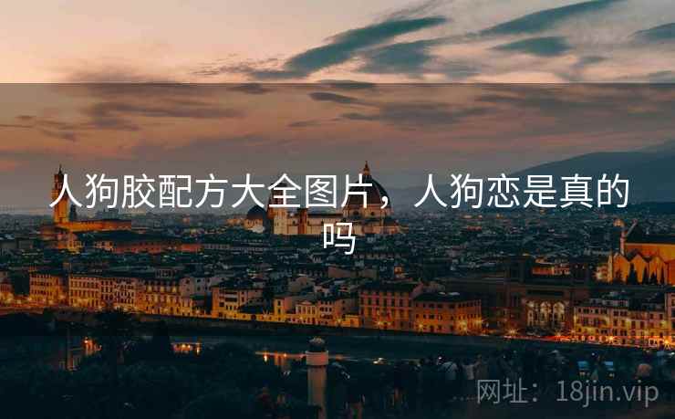人狗胶配方大全图片，人狗恋是真的吗