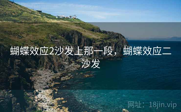蝴蝶效应2沙发上那一段,蝴蝶效应二沙发 蝴蝶效应2沙发上那一段,蝴蝶效应二沙发