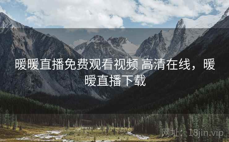 暖暖直播免费观看视频 高清在线，暖暧直播下载