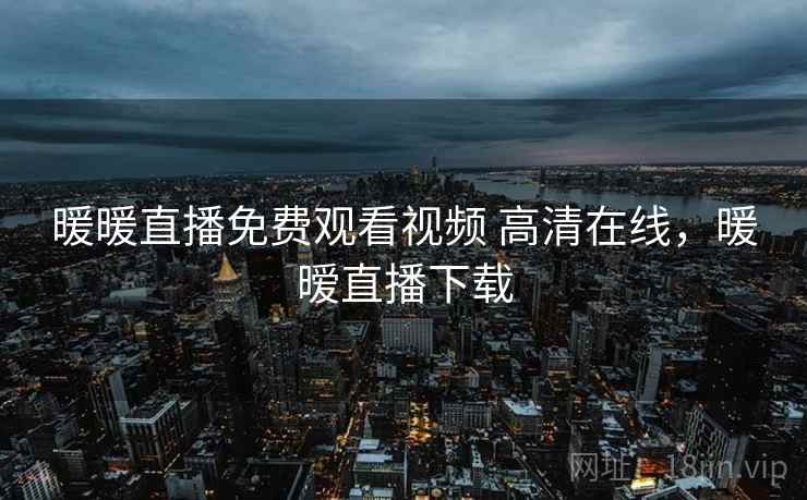 暖暖直播免费观看视频 高清在线，暖暧直播下载