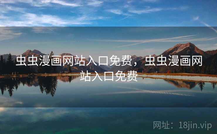 虫虫漫画网站入口免费,虫虫漫画网站入口免费 虫虫漫画网站入口免费,虫虫漫画网站入口免费