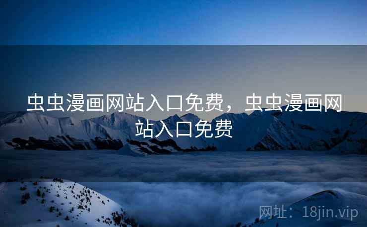 虫虫漫画网站入口免费,虫虫漫画网站入口免费 虫虫漫画网站入口免费,虫虫漫画网站入口免费