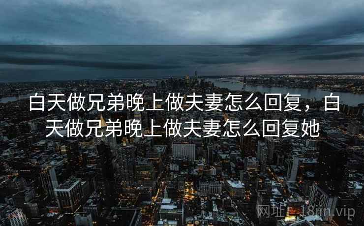 白天做兄弟晚上做夫妻怎么回复，白天做兄弟晚上做夫妻怎么回复她