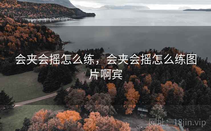 会夹会摇怎么练,会夹会摇怎么练图片啊宾 会夹会摇怎么练,会夹会摇怎么练图片啊宾