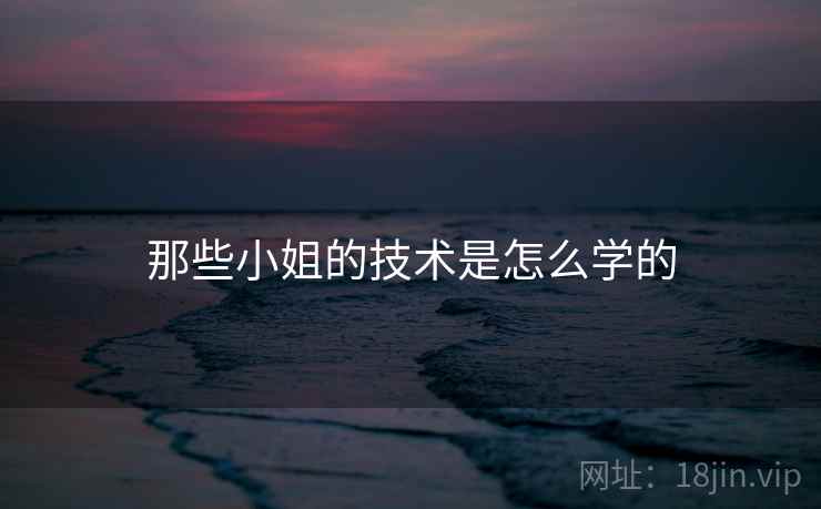那些小姐的技术是怎么学的
