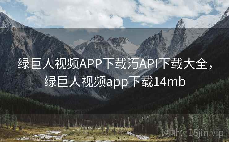 绿巨人视频APP下载汅API下载大全,绿巨人视频app下载14mb 绿巨人视频APP下载汅API下载大全,绿巨人视频app下载14mb