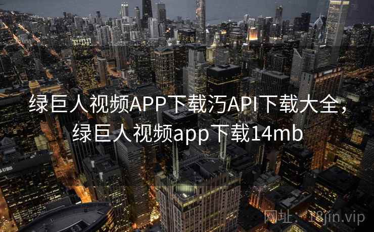 绿巨人视频APP下载汅API下载大全,绿巨人视频app下载14mb 绿巨人视频APP下载汅API下载大全,绿巨人视频app下载14mb