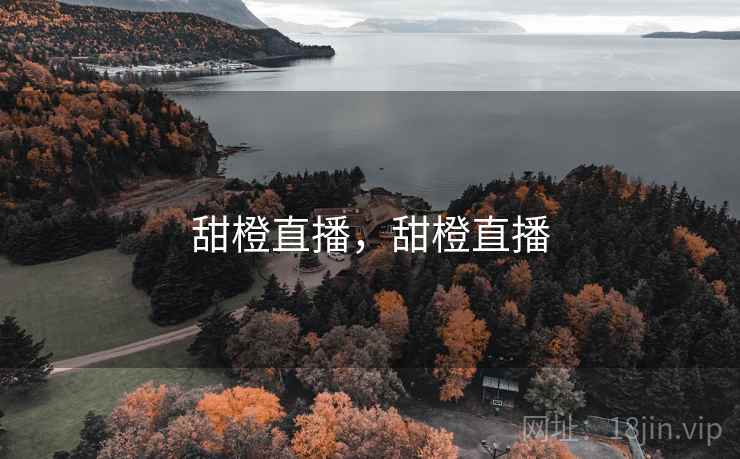 甜橙直播,甜橙直播 甜橙直播,甜橙直播
