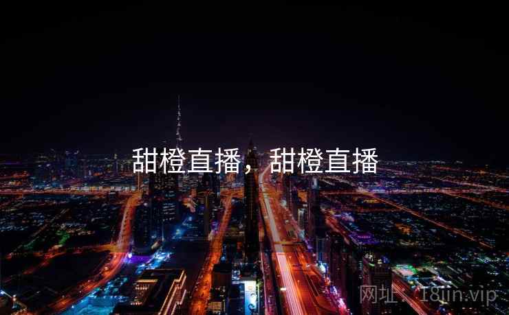 甜橙直播,甜橙直播 甜橙直播,甜橙直播