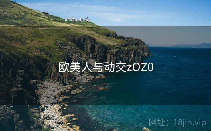 欧美人与动交zOZ0 欧美人与动交zOZ0