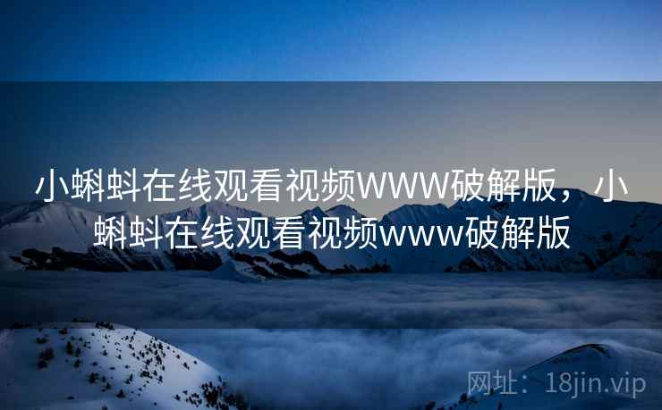 小蝌蚪在线观看视频WWW破解版，小蝌蚪在线观看视频www破解版