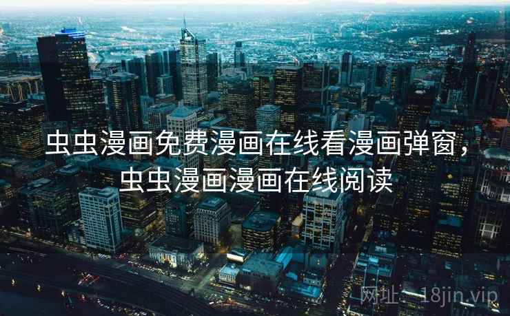 虫虫漫画免费漫画在线看漫画弹窗,虫虫漫画漫画在线阅读 虫虫漫画免费漫画在线看漫画弹窗,虫虫漫画漫画在线阅读