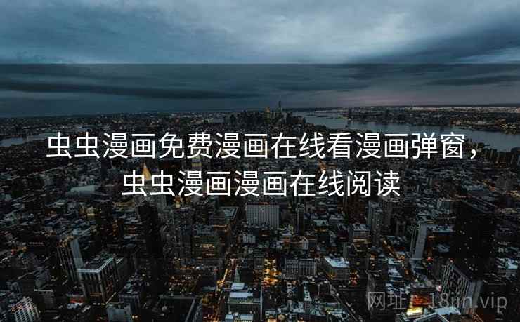虫虫漫画免费漫画在线看漫画弹窗,虫虫漫画漫画在线阅读 虫虫漫画免费漫画在线看漫画弹窗,虫虫漫画漫画在线阅读