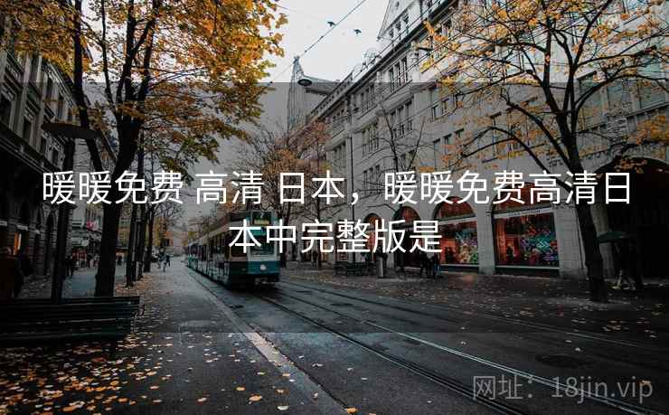 暖暖免费 高清 日本,暖暖免费高清日本中完整版是 暖暖免费 高清 日本,暖暖免费高清日本中完整版是