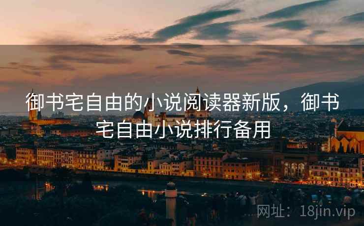 御书宅自由的小说阅读器新版，御书宅自由小说排行备用