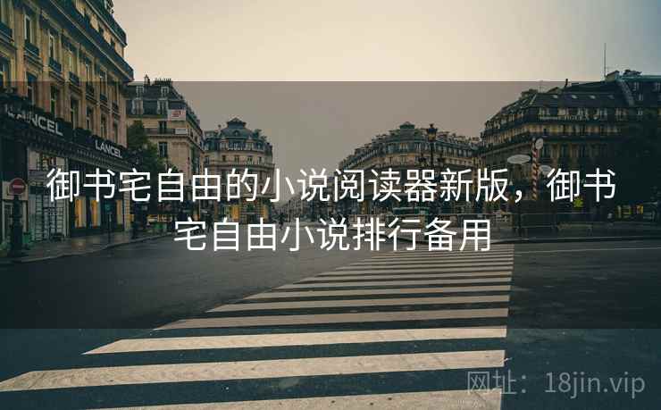 御书宅自由的小说阅读器新版，御书宅自由小说排行备用