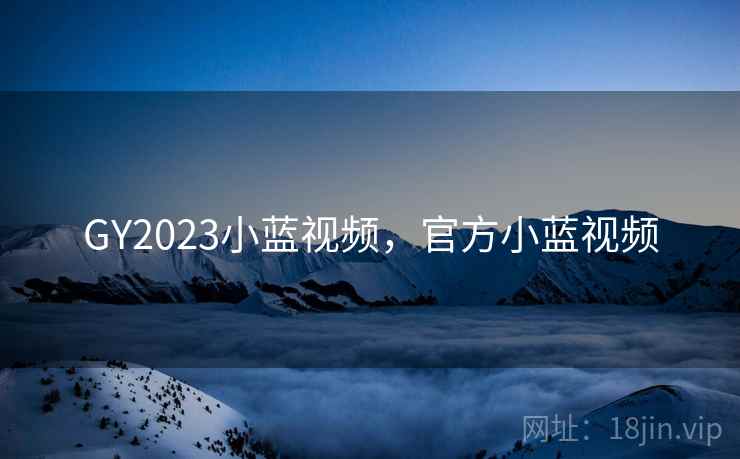 GY2023小蓝视频，官方小蓝视频