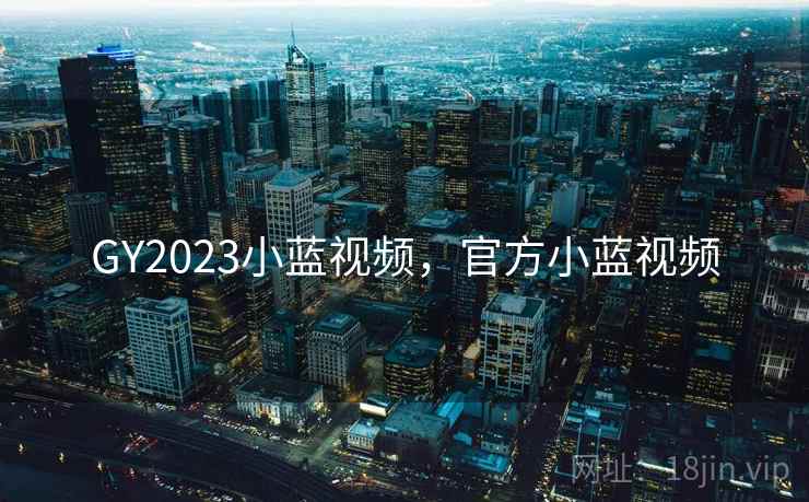 GY2023小蓝视频，官方小蓝视频