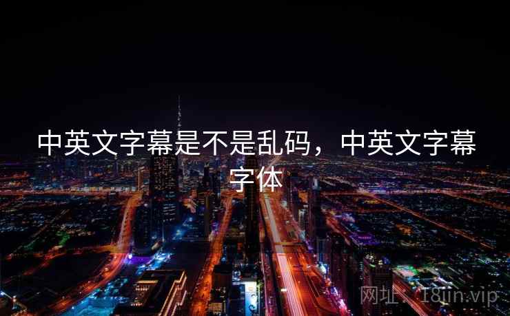 中英文字幕是不是乱码,中英文字幕字体 中英文字幕是不是乱码,中英文字幕字体