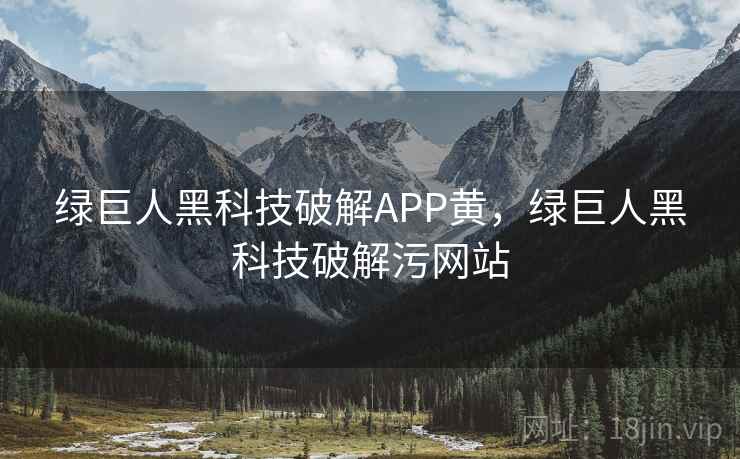 绿巨人黑科技破解APP黄,绿巨人黑科技破解污网站 绿巨人黑科技破解APP黄,绿巨人黑科技破解污网站
