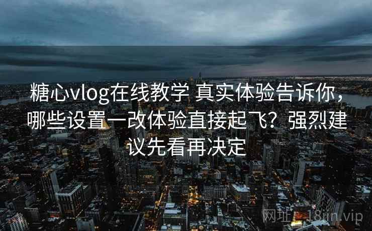 糖心vlog在线教学 真实体验告诉你,哪些设置一改体验直接起飞?强烈建议先看再决定 糖心vlog在线教学 真实体验告诉你,哪些设置一改体验直接起飞?强烈建议先看再决定