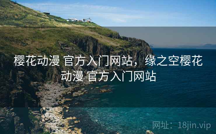 樱花动漫 官方入门网站,缘之空樱花动漫 官方入门网站 樱花动漫 官方入门网站,缘之空樱花动漫 官方入门网站