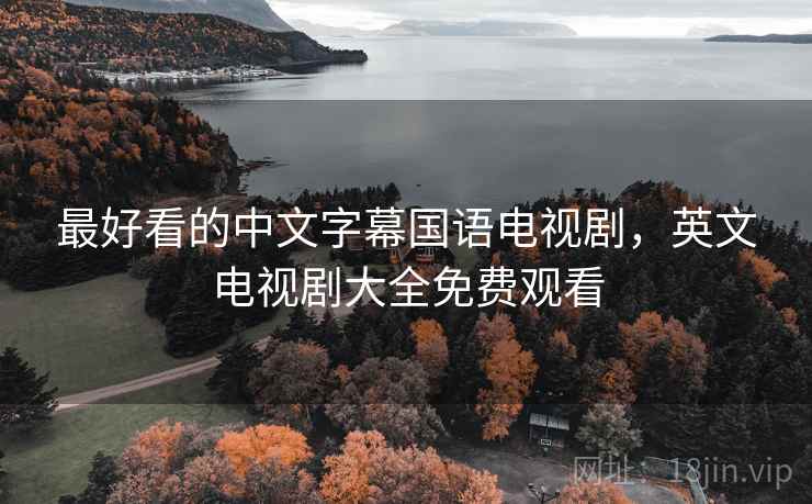 最好看的中文字幕国语电视剧,英文电视剧大全免费观看 最好看的中文字幕国语电视剧,英文电视剧大全免费观看