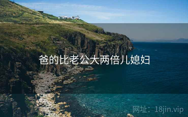 爸的比老公大两倍儿媳妇