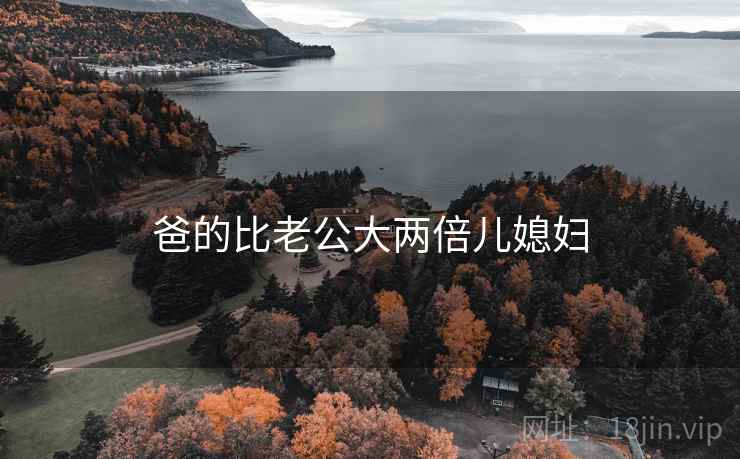 爸的比老公大两倍儿媳妇