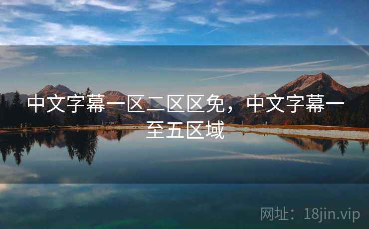 中文字幕一区二区区免,中文字幕一至五区域 中文字幕一区二区区免,中文字幕一至五区域