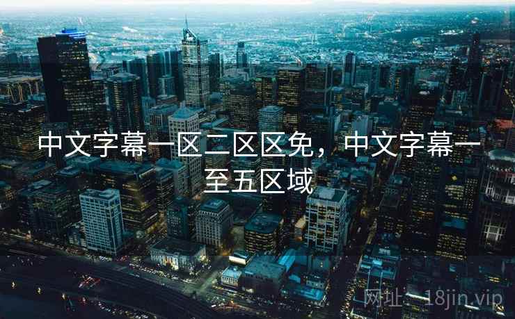 中文字幕一区二区区免,中文字幕一至五区域 中文字幕一区二区区免,中文字幕一至五区域