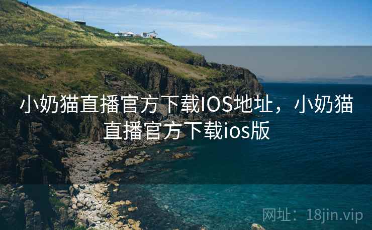 小奶猫直播官方下载IOS地址,小奶猫直播官方下载ios版 小奶猫直播官方下载IOS地址,小奶猫直播官方下载ios版