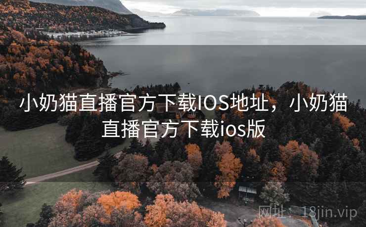 小奶猫直播官方下载IOS地址,小奶猫直播官方下载ios版 小奶猫直播官方下载IOS地址,小奶猫直播官方下载ios版