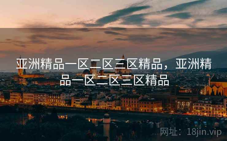 亚洲精品一区二区三区精品,亚洲精品一区二区三区精品 亚洲精品一区二区三区精品,亚洲精品一区二区三区精品