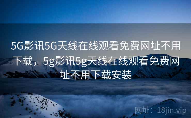 5G影讯5G天线在线观看免费网址不用下载,5g影讯5g天线在线观看免费网址不用下载安装 5G影讯5G天线在线观看免费网址不用下载,5g影讯5g天线在线观看免费网址不用下载安装